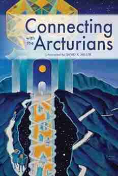 Connecting With The Arcturians David K Miller