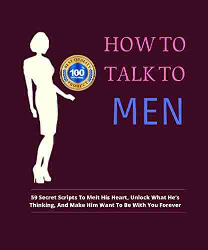 How To Talk To Men:59 Secret Scripts To Melt His Heart Unlock What He S Thinking And Make Him Want To Be With You Forever