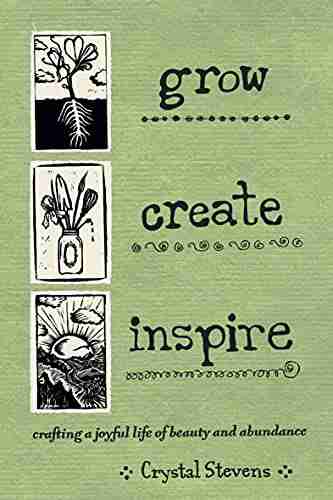 Grow Create Inspire: Crafting a Joyful Life of Beauty and Abundance