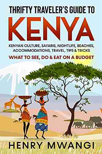 Thrifty Traveler s Guide to Kenya : Kenyan Culture Safaris Nightlife Beaches Accommodations Travel Tips Tricks What to See Do Eat on a Budget