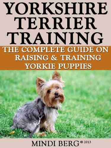 Yorkshire Terrier Training: Breed Specific Puppy Training Techniques Potty Training Discipline and Care Guide