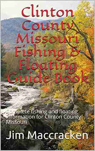 Clinton County Missouri Fishing Floating Guide : Complete Fishing And Floating Information For Clinton County Missouri (Missouri Fishing Floating Guide 18)