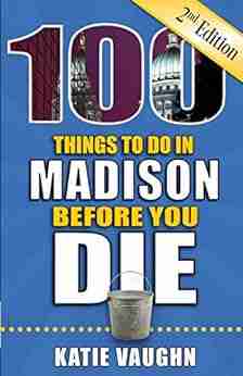 100 Things To Do In Madison Before You Die Second Edition