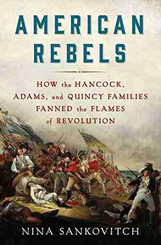 American Rebels: How the Hancock Adams and Quincy Families Fanned the Flames of Revolution