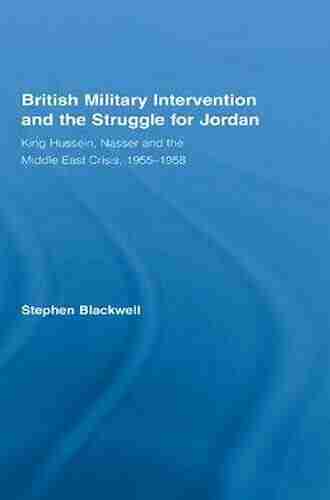 British Military Intervention And The Struggle For Jordan: King Hussein Nasser And The Middle East Crisis 1955 1958 (British Politics And Society)