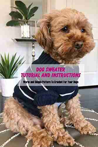 Dog Sweater Tutorial And Instructions: Warm And Simple Pattern To Crochet For Your Dogs: Sweater Ideas And Tutorial For Dogs