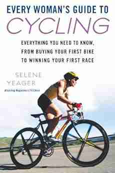 Every Woman S Guide To Cycling: Everything You Need To Know From Buying Your First Bike To Winning Your First Race: Everything You Need To Know From Your First Bike ToWinning Your First Ra Ce