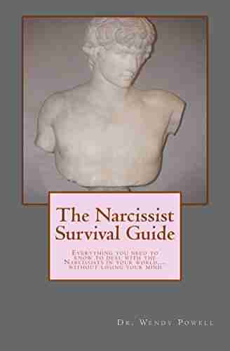 The Narcissist Survival Guide: Everything You Need To Know To Deal With The Narcissist In Your World Without Losing Your Mind