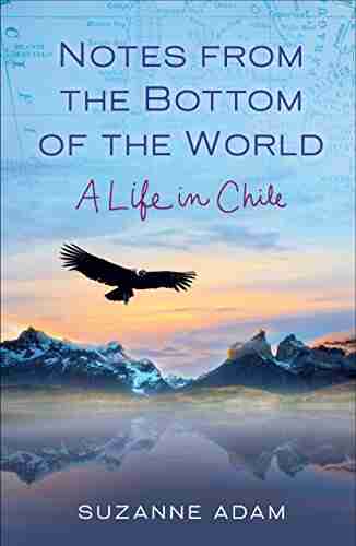 Notes From The Bottom Of The World: A Life In Chile