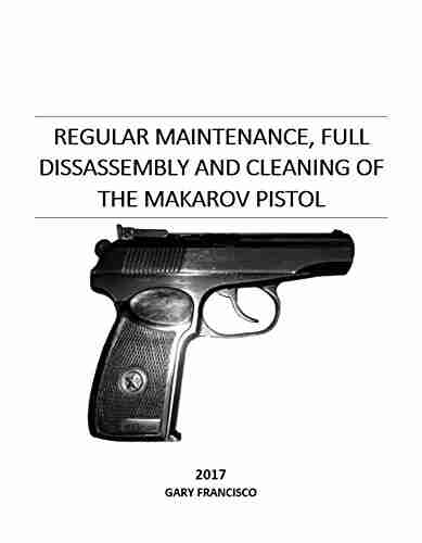 Regular Maintenance And Cleaning Of The Makarov Pistol: Full Teardown Cleaning And Reassembly With Pictures (Firearm Maintenance And Cleaning Manuals)