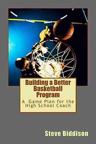 Building a Better Basketball Program: A Game Plan for the High School Coach (Winning Ways Basketball 6)