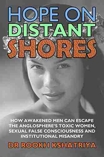 Hope on Distant Shores: How Awakened Men can escape the Anglosphere s Toxic Women Sexual False Consciousness and Institutional Misandry