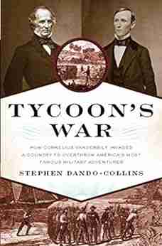 Tycoon s War: How Cornelius Vanderbilt Invaded a Country to Overthrow America s Most Famous Military Adventurer