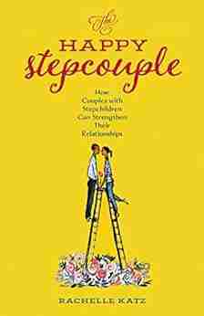 The Happy Stepcouple: How Couples With Stepchildren Can Strengthen Their Relationships