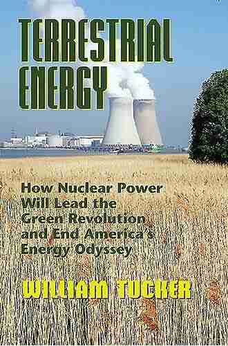 Terrestrial Energy: How Nuclear Power Will Lead The Green Revolution And End America S Energy Odyssey