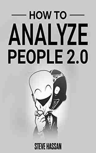 How to Analyze People 2 0: The Ultimate Guide to Reading People Understanding their Thoughts Through Body Language and Behavioral Psychology Use Persuasion and Influence to Your Advantage