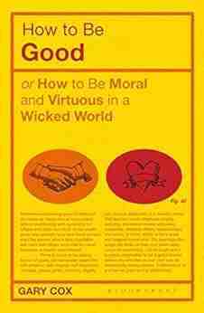 How To Be Good: Or How To Be Moral And Virtuous In A Wicked World