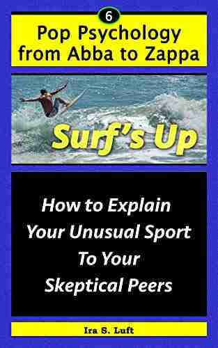 Surf S Up: How To Explain Your Unusual Sport To Your Skeptical Peers (Pop Psychology From Abba To Zappa 6)