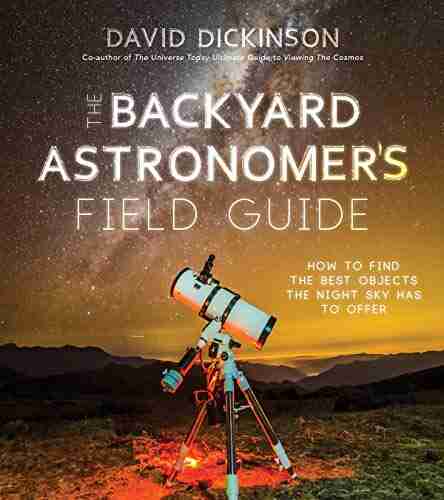 The Backyard Astronomer S Field Guide: How To Find The Best Objects The Night Sky Has To Offer