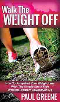 Walk The Weight Off: How To Jumpstart Your Weight Loss With The Simple Strain Free Walking Program Anyone Can Do