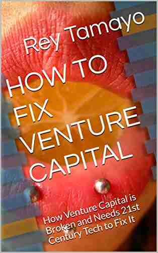 HOW TO FIX VENTURE CAPITAL: How Venture Capital Is Broken And Needs 21st Century Tech To Fix It