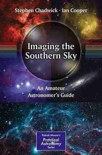 Imaging The Southern Sky: An Amateur Astronomer S Guide (The Patrick Moore Practical Astronomy Series)