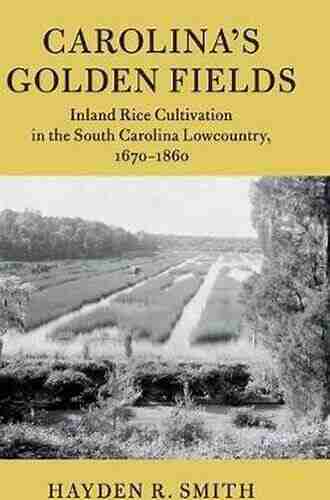 Carolina S Golden Fields: Inland Rice Cultivation In The South Carolina Lowcountry 1670 1860 (Cambridge Studies On The American South)