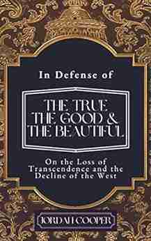 In Defense Of The True The Good And The Beautiful: On The Loss Of Transcendence And The Decline Of The West