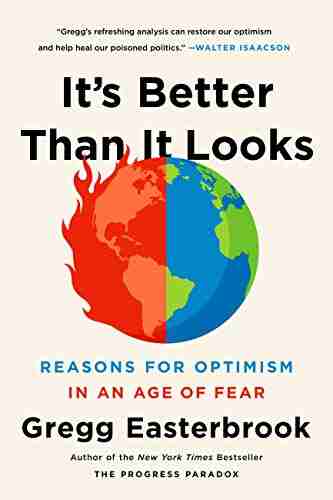 It s Better Than It Looks: Reasons for Optimism in an Age of Fear