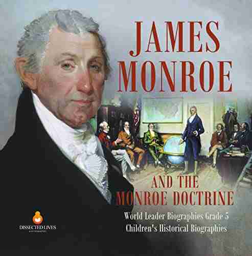 James Monroe And The Monroe Doctrine World Leader Biographies Grade 5 Children S Historical Biographies