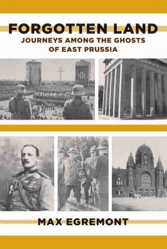 Forgotten Land: Journeys Among The Ghosts Of East Prussia