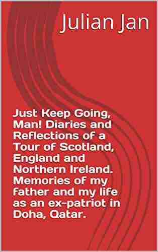 Just Keep Going Man Diaries and Reflections of a Tour of Scotland England and Northern Ireland Memories of my father and my life as an ex patriot in Doha Qatar