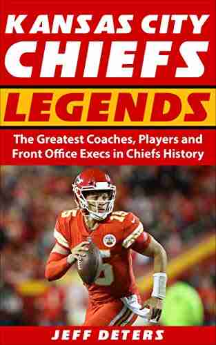 Kansas City Chiefs Legends: The Greatest Coaches Players and Front Office Execs in Chiefs History