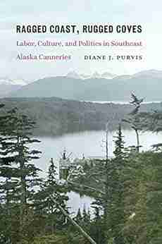 Ragged Coast Rugged Coves: Labor Culture and Politics in Southeast Alaska Canneries