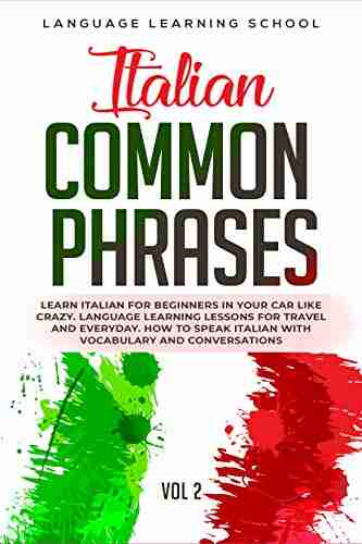 Italian Common Phrases: Learn Italian For Beginners In Your Car Like Crazy Language Learning Lessons For Travel And Everyday How To Speak Italian With Vocabulary And Conversations VOL 2