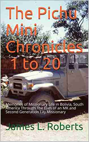 The Pichu Mini Chronicles 1 to 20: Memories of Missionary Life in Bolivia South America Through The Eyes of an MK and Second Generation Lay Missionary