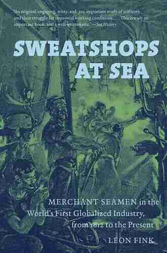 Sweatshops at Sea: Merchant Seamen in the World s First Globalized Industry from 1812 to the Present