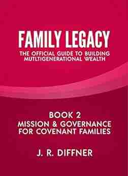 Family Legacy: The Official Guide to Building Multigenerational Wealth: 2: Mission Governance for Covenant Families (The Family Legacy Series)