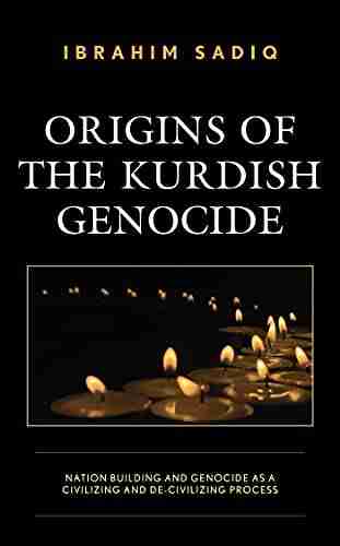 Origins Of The Kurdish Genocide: Nation Building And Genocide As A Civilizing And De Civilizing Process (Kurdish Societies Politics And International Relations)