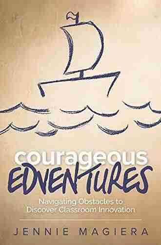 Courageous Edventures: Navigating Obstacles To Discover Classroom Innovation (Corwin Teaching Essentials)