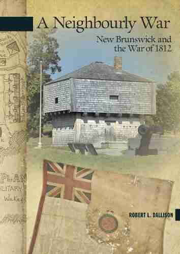 A Neighbourly War: New Brunswick and the War of 1812 (New Brunswick Military Heritage 19)