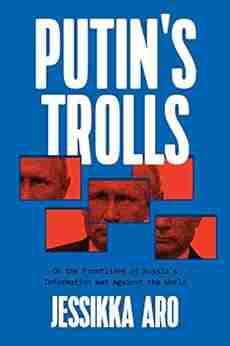 Putin s Trolls: On the Frontlines of Russia s Information War Against the World