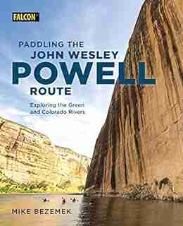 Paddling The John Wesley Powell Route: Exploring The Green And Colorado Rivers