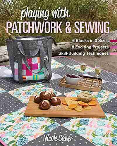 Playing With Patchwork Sewing: 6 Blocks In 3 Sizes 18 Exciting Projects Skill Building Techniques