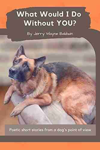 What Would I Do Without YOU?: Poetic Short Stories From A Dog S Point Of View