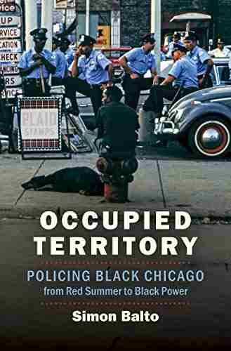 Occupied Territory: Policing Black Chicago from Red Summer to Black Power (Justice Power and Politics)