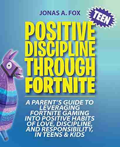 Positive Teen Discipline Through Fortnite: A Parent S Guide To Leveraging Fortnite Gaming Into Positive Habits Of Love Discipline And Responsibility In Teens Kids