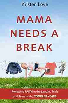 Mama Needs a Break: Renewing FAITH in the Laughs Trials and Tears of the TODDLER YEARS