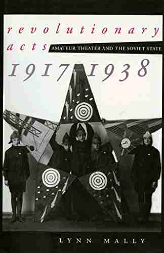 Revolutionary Acts: Amateur Theater and the Soviet State 1917 1938