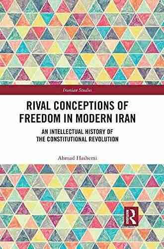 Rival Conceptions of Freedom in Modern Iran: An Intellectual History of the Constitutional Revolution (Iranian Studies)